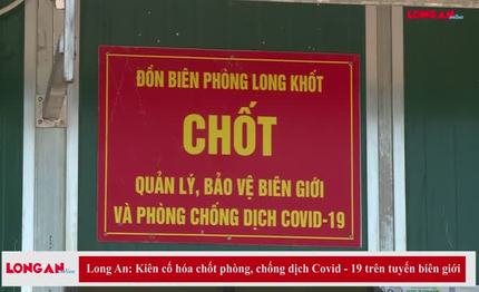 Long An: Kiên cố hóa chốt phòng, chống dịch Covid-19 trên tuyến biên giới