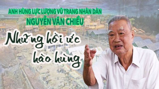 Anh hùng Lực lượng vũ trang nhân dân Nguyễn Văn Chiểu – Những hồi ức hào hùng