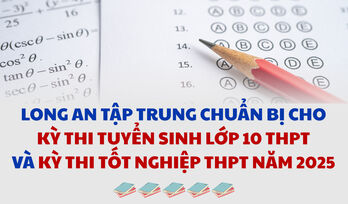 Long An tập trung chuẩn bị cho Kỳ thi tuyển sinh lớp 10 THPT và Kỳ thi tốt nghiệp THPT năm 2025