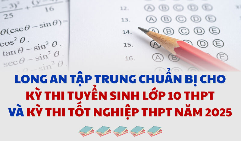 Long An tập trung chuẩn bị cho Kỳ thi tuyển sinh lớp 10 THPT và Kỳ thi tốt nghiệp THPT năm 2025