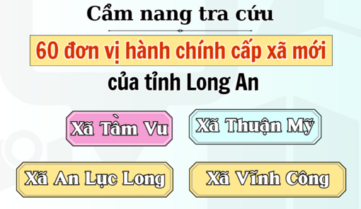 Cẩm nang tra cứu 60 đơn vị hành chính cấp xã mới của tỉnh Long An: Tầm Vu, An Lục Long, Thuận Mỹ, Vĩnh Công