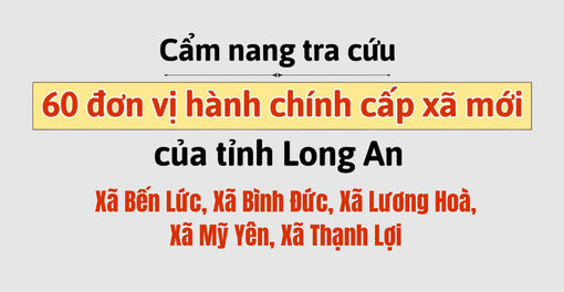 Cẩm nang tra cứu 60 đơn vị hành chính cấp xã mới của tỉnh Long An: Bến Lức, Bình Đức, Lương Hoà, Mỹ Yên, Thạnh Lợi