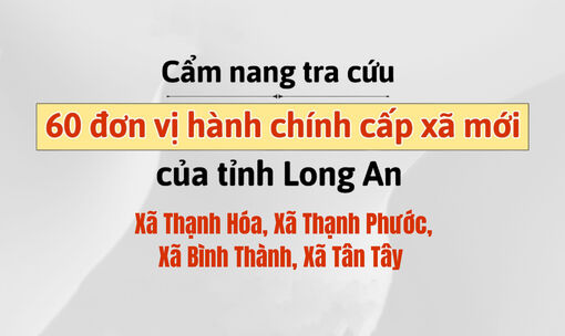 Cẩm nang tra cứu 60 đơn vị hành chính cấp xã mới của tỉnh Long An: Thạnh Hóa, Thạnh Phước, Bình Thành, Tân Tây