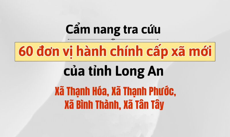 Cẩm nang tra cứu 60 đơn vị hành chính cấp xã mới của tỉnh Long An: Thạnh Hóa, Thạnh Phước, Bình Thành, Tân Tây