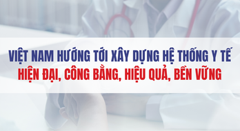 Việt Nam hướng tới xây dựng hệ thống y tế hiện đại, công bằng, hiệu quả, bền vững